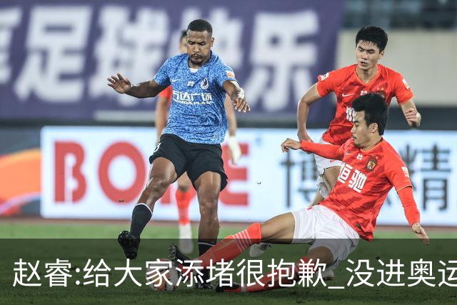 赵睿:给大家添堵很抱歉 没进奥运我觉得很丢脸